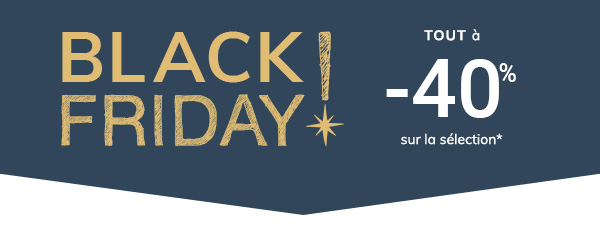 BLACK FRIDAY TOUT à -40% sur la sélection*